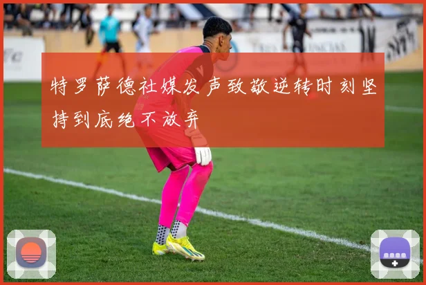 特罗萨德社媒发声致敬逆转时刻坚持到底绝不放弃