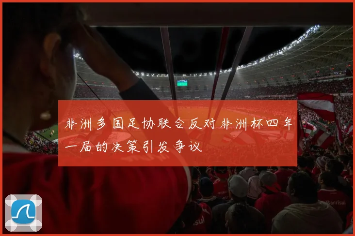 非洲多国足协联合反对非洲杯四年一届的决策引发争议