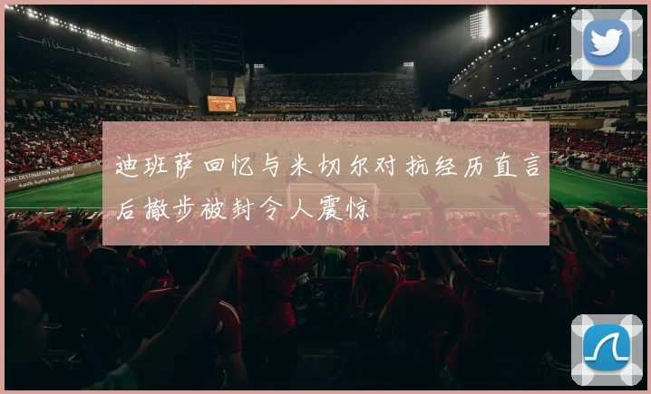 迪班萨回忆与米切尔对抗经历直言后撤步被封令人震惊
