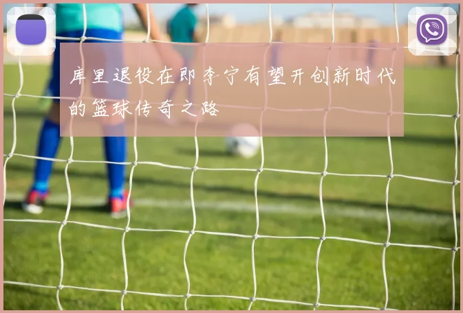 库里退役在即李宁有望开创新时代的篮球传奇之路