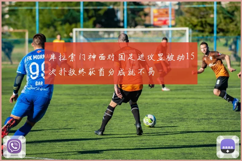 库拉索门神面对国足进攻显被动15次扑救终获首分成就不易