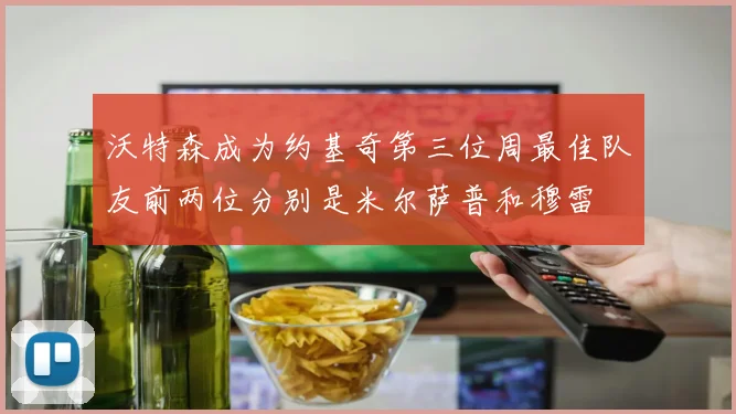 沃特森成为约基奇第三位周最佳队友前两位分别是米尔萨普和穆雷