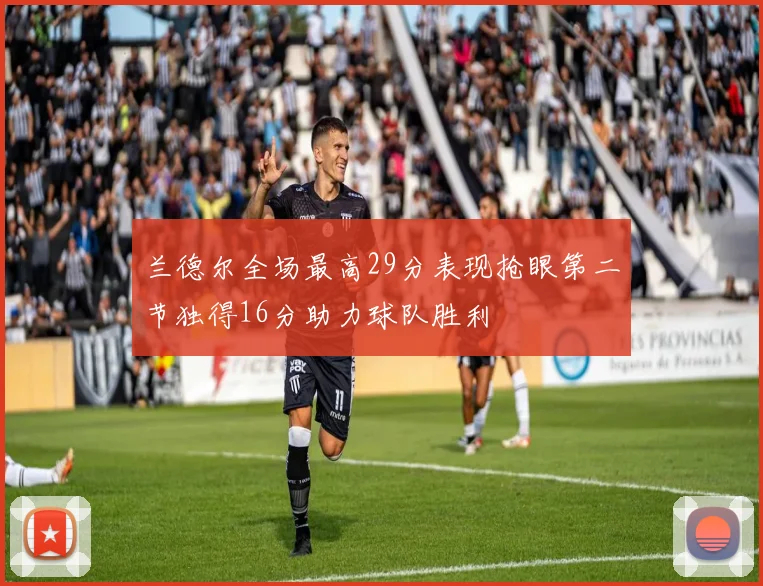 兰德尔全场最高29分表现抢眼第二节独得16分助力球队胜利