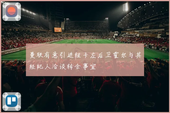曼联有意引进纽卡左后卫霍尔与其经纪人洽谈转会事宜