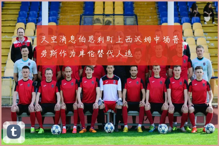 天空消息伯恩利盯上西汉姆中场普劳斯作为库伦替代人选