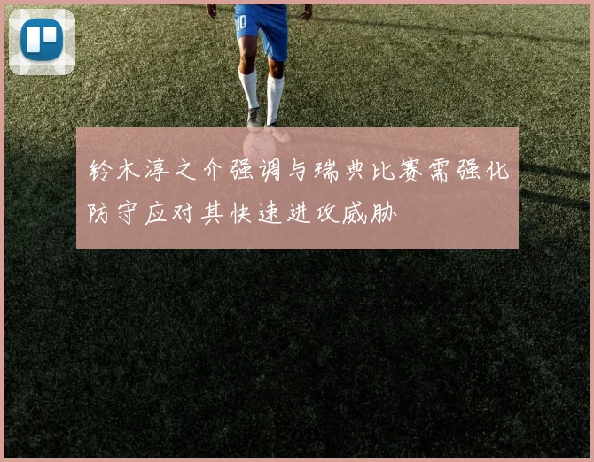 铃木淳之介强调与瑞典比赛需强化防守应对其快速进攻威胁