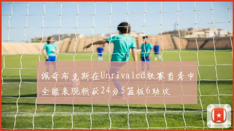 佩奇布克斯在Unrivaled联赛首秀中全能表现斩获24分5篮板6助攻
