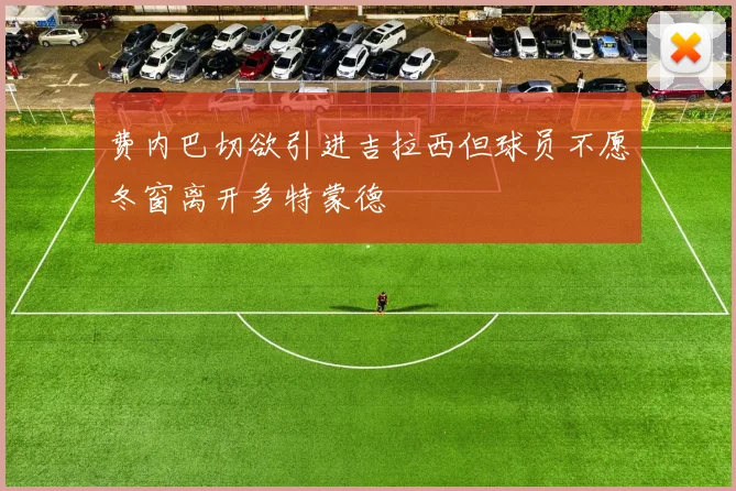 费内巴切欲引进吉拉西但球员不愿冬窗离开多特蒙德