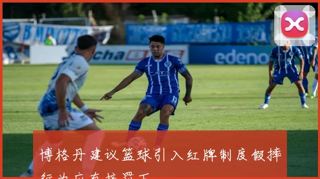 博格丹建议篮球引入红牌制度假摔行为应直接罚下