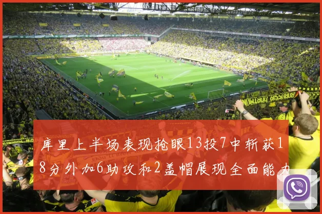库里上半场表现抢眼13投7中斩获18分外加6助攻和2盖帽展现全面能力